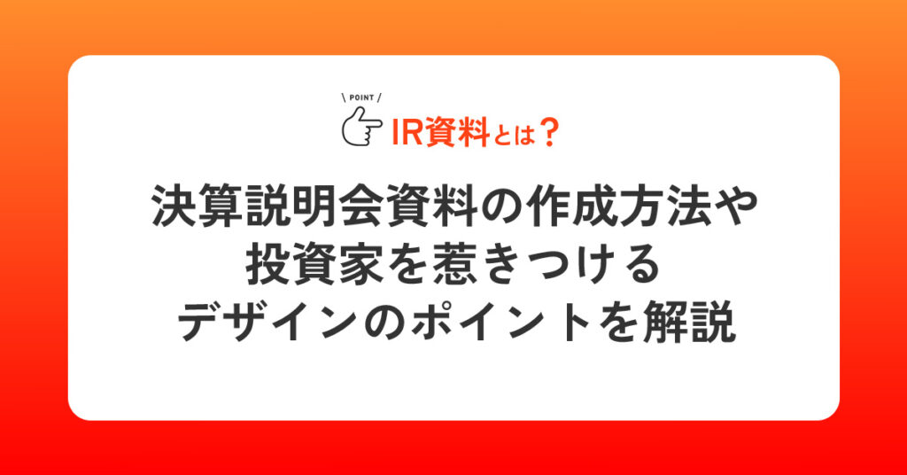 IR資料とは？決算説明会資料の作成方法や投資家を惹きつけるデザインのポイントを解説