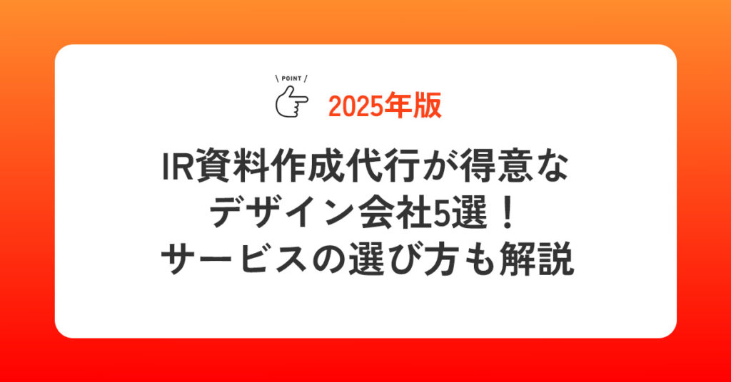 【2025年版】IR資料作成代行が得意なデザイン会社5選！サービスの選び方も解説