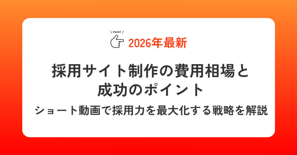 【2026最新】採用サイト制作の費用相場と成功のポイント｜ショート動画で採用力を最大化する戦略を解説